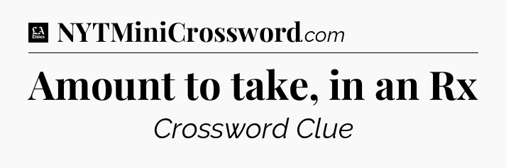 Amount to take, in an Rx - LA Times Crossword