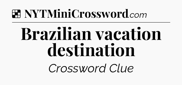 Solution: Brazilian vacation destination - NYT Crossword