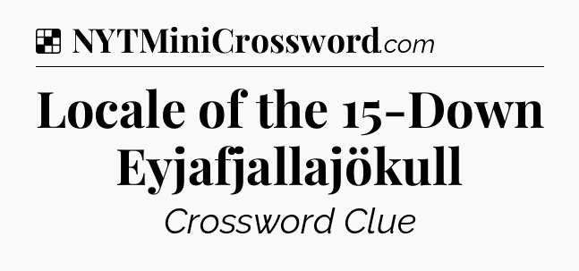 Solution: Locale of the 15-Down Eyjafjallajökull - NYT Crossword