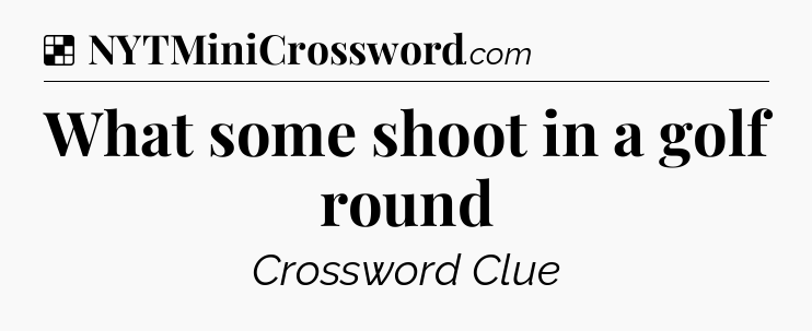 Solution: What some shoot in a golf round - NYT Crossword