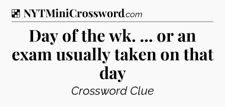 Solution: Day of the wk. ... or an exam usually taken on that day - NYT Crossword