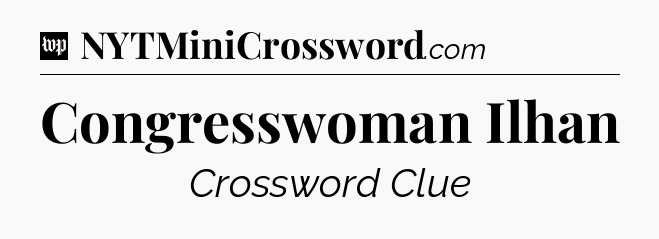 Congresswoman Ilhan Crossword Clue