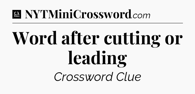 Word after cutting or leading - LA Times Crossword