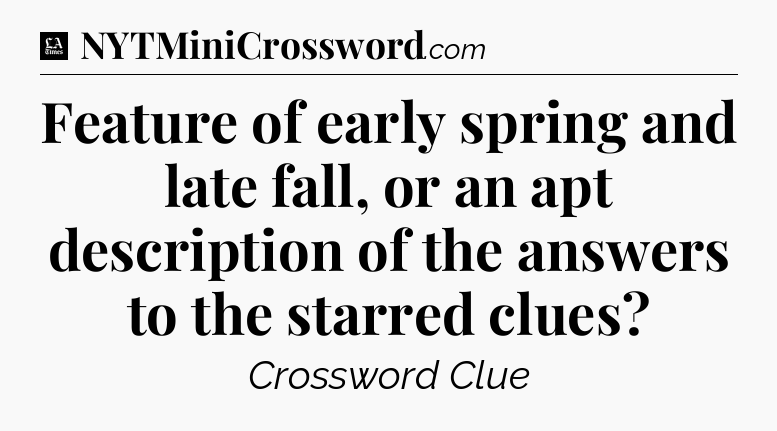 Feature of early spring and late fall, or an apt description of the answers to the starred clues - LA Times Crossword