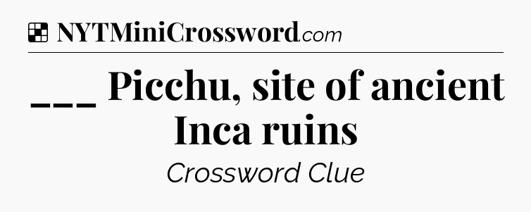 Solution: ___ Picchu, site of ancient Inca ruins - NYT Crossword