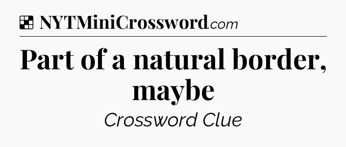 Solution: Part of a natural border, maybe - NYT Crossword
