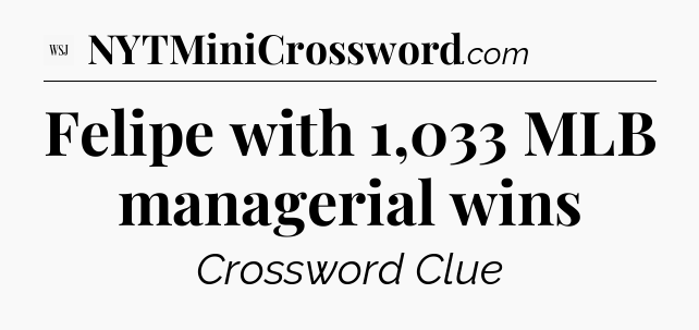 Felipe with 1,033 MLB managerial wins - WSJ Crossword