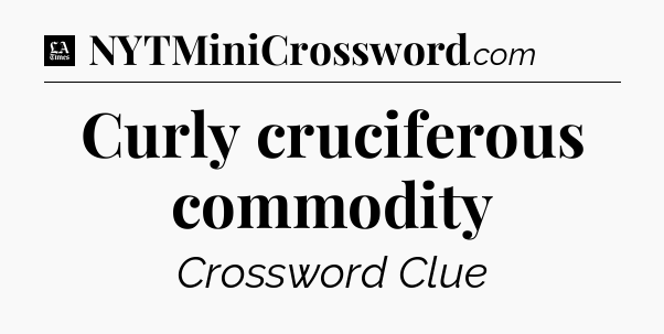 Curly cruciferous commodity - LA Times Crossword