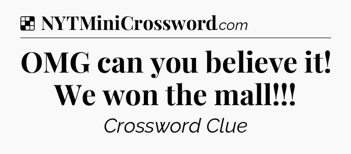 Solution: OMG can you believe it! We won the mall - NYT Crossword
