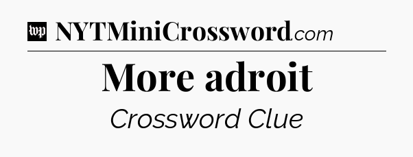 More adroit Crossword Clue
