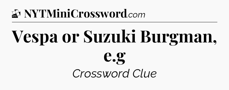 Vespa or Suzuki Burgman, e.g - Daily Themed Classic Crossword