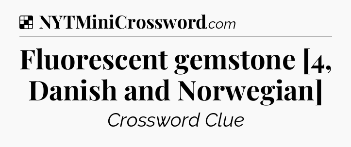Solution: Fluorescent gemstone [4, Danish and Norwegian] - NYT Crossword