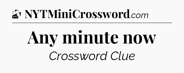 Any minute now - Daily Themed Classic Crossword
