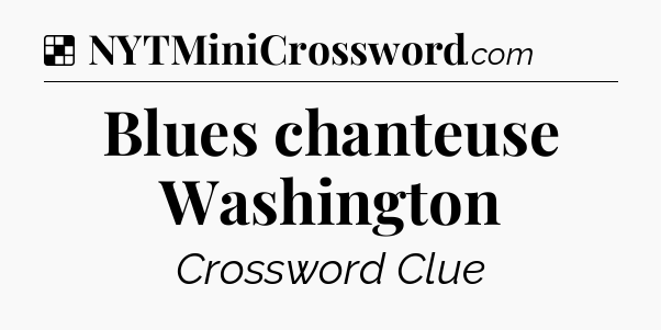 Solution: Blues chanteuse Washington - NYT Crossword