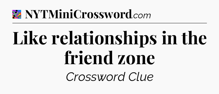 Like relationships in the friend zone Crossword Clue