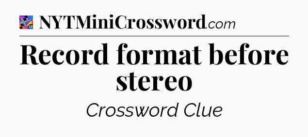 Record format before stereo Crossword Clue