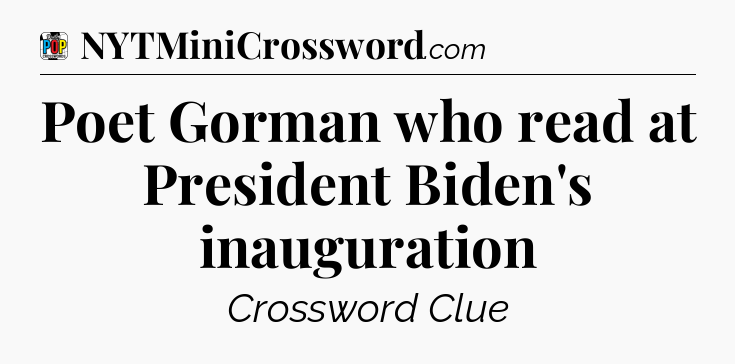 Poet Gorman who read at President Biden's inauguration Crossword Clue