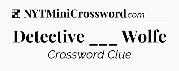 Solution: Detective ___ Wolfe - NYT Crossword