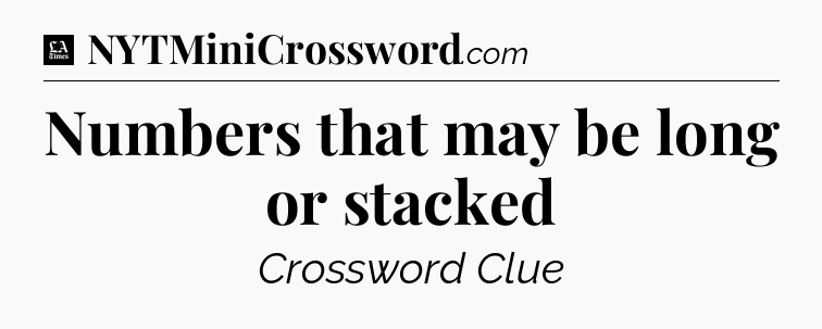 Numbers that may be long or stacked - LA Times Crossword