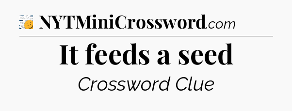 It feeds a seed - 7 Little Words