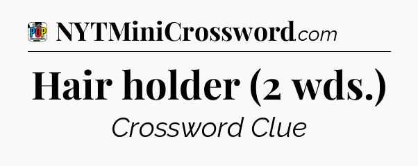 Hair holder (2 wds.) Crossword Clue