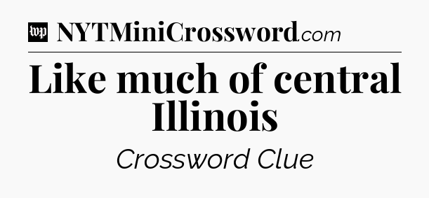 Like much of central Illinois Crossword Clue