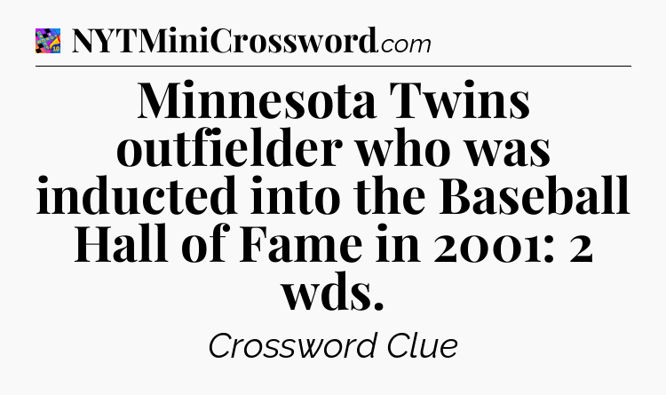 Minnesota Twins outfielder who was inducted into the Baseball Hall of Fame in 2001: 2 wds Crossword Clue