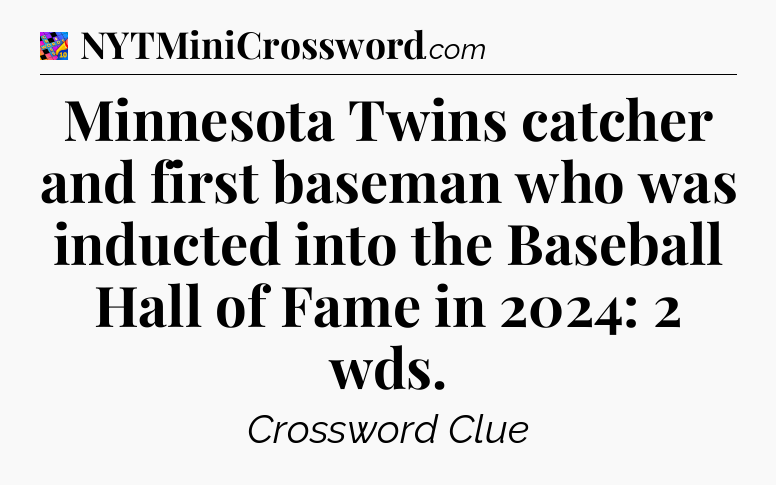 Minnesota Twins catcher and first baseman who was inducted into the Baseball Hall of Fame in 2024: 2 wds Crossword Clue