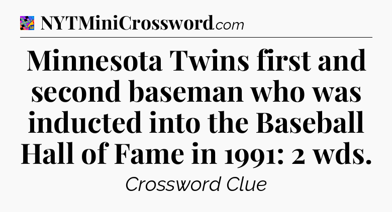 Minnesota Twins first and second baseman who was inducted into the Baseball Hall of Fame in 1991: 2 wds Crossword Clue