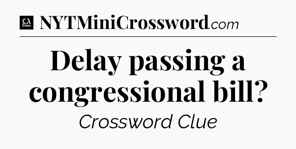 Delay passing a congressional bill - LA Times Crossword