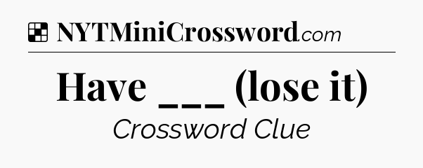 Solution: Have ___ (lose it) - NYT Crossword