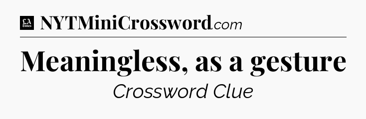 Meaningless, as a gesture - LA Times Crossword