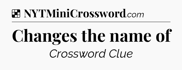 Solution: Changes the name of - NYT Crossword