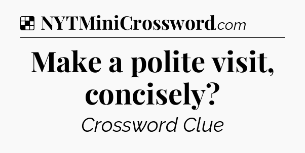 Solution: Make a polite visit, concisely - NYT Crossword
