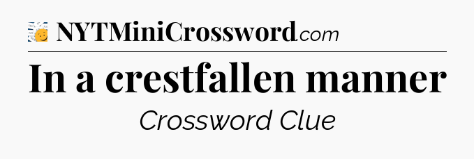 In a crestfallen manner - 7 Little Words