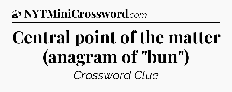 Central point of the matter (anagram of 