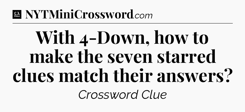 With 4-Down, how to make the seven starred clues match their answers - LA Times Crossword