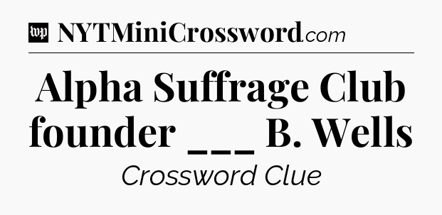 Alpha Suffrage Club founder ___ B. Wells Crossword Clue
