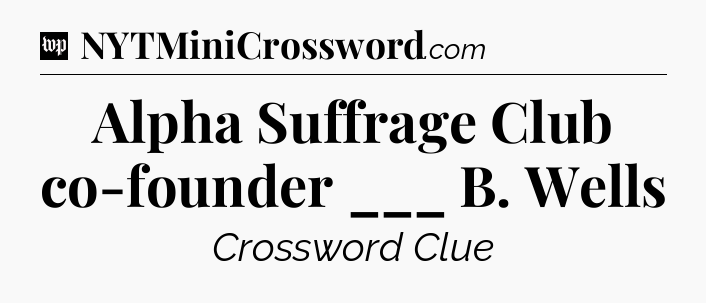 Alpha Suffrage Club co-founder ___ B. Wells Crossword Clue