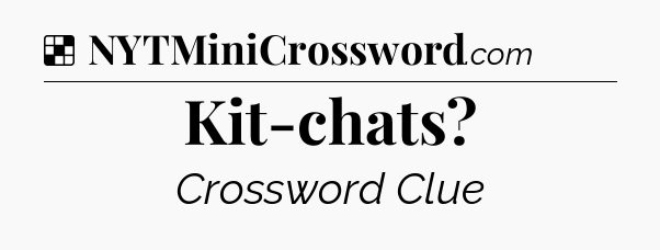 Solution: Kit-chats - NYT Crossword