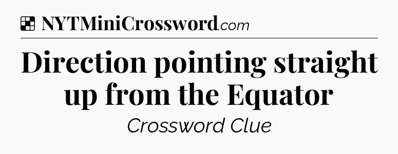 Solution: Direction pointing straight up from the Equator - NYT Crossword