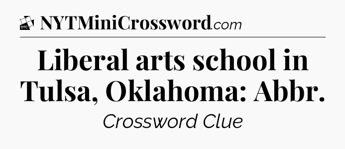 Liberal arts school in Tulsa, Oklahoma: Abbr - Daily Themed Classic Crossword