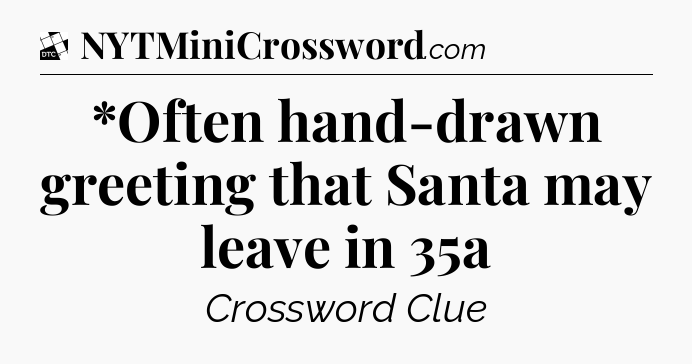*Often hand-drawn greeting that Santa may leave in 35a - Daily Themed Classic Crossword