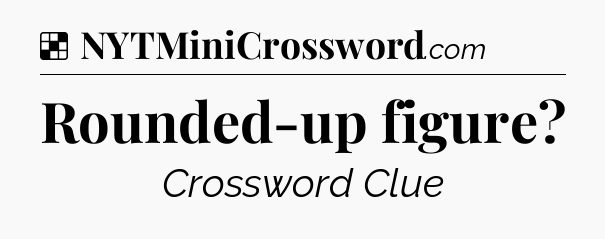 Solution: Rounded-up figure - NYT Crossword