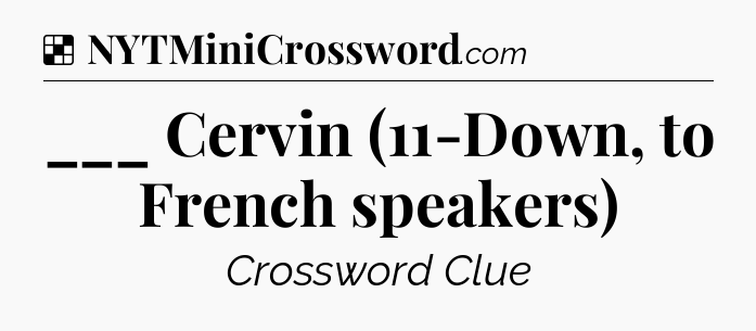 Solution: ___ Cervin (11-Down, to French speakers) - NYT Crossword