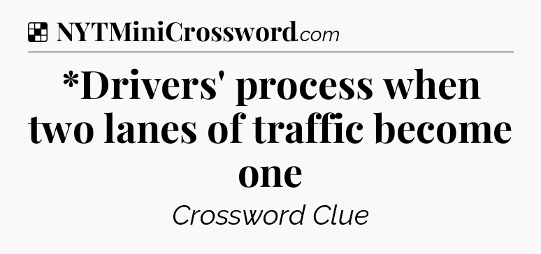Solution: *Drivers' process when two lanes of traffic become one - NYT Crossword