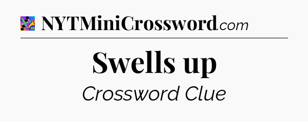 Swells up Crossword Clue