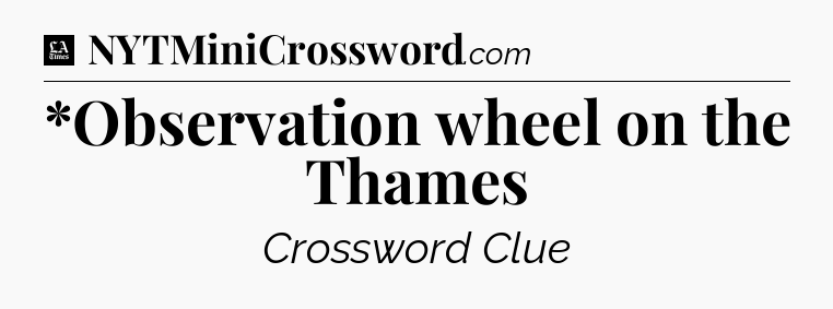 *Observation wheel on the Thames - LA Times Crossword