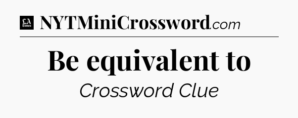 Be equivalent to - LA Times Crossword