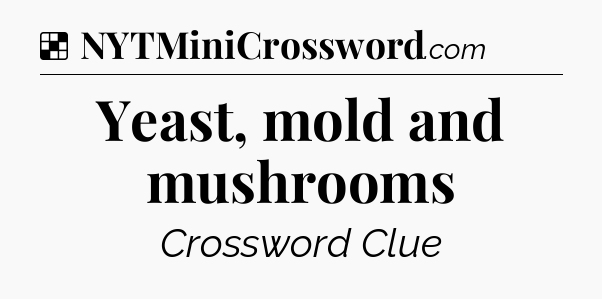 Yeast, mold and mushrooms NYT Crossword